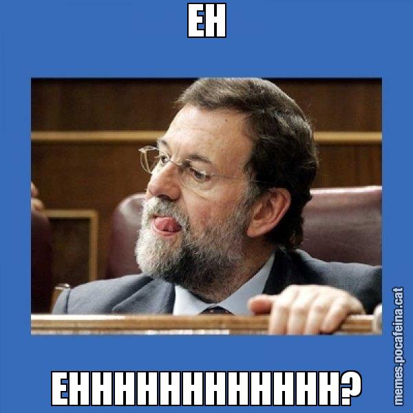 EH EHHHHHHHHHHHH? - Mmmmmariano Rajoy