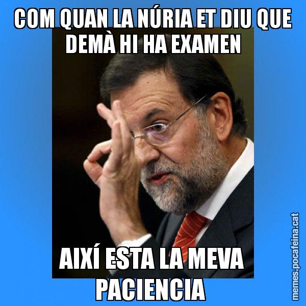 COM QUAN LA NÚRIA ET DIU QUE DEMÀ HI HA EXAMEN AIXÍ ESTA LA MEVA PACIENCIA - Rajoy Zero