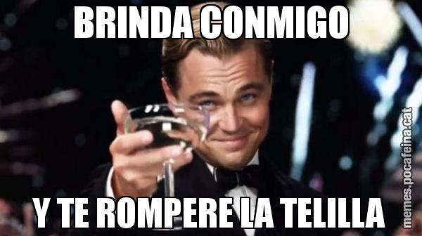 BRINDA CONMIGO Y TE ROMPERE LA TELILLA