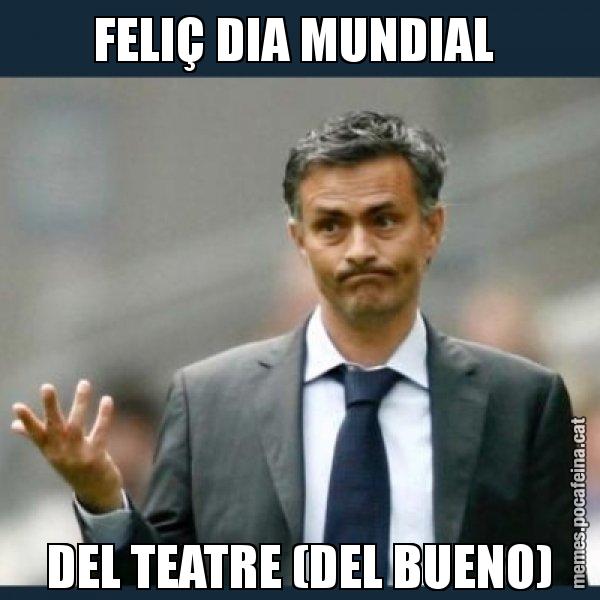 FELIÇ DIA MUNDIAL  DEL TEATRE (DEL BUENO) - Mourinho