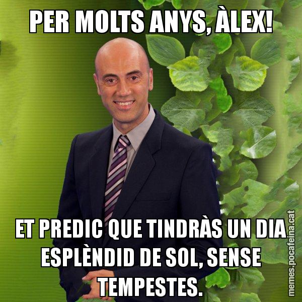 PER MOLTS ANYS, ÀLEX! ET PREDIC QUE TINDRÀS UN DIA ESPLÈNDID DE SOL, SENSE TEMPESTES. - Tomàs Molina