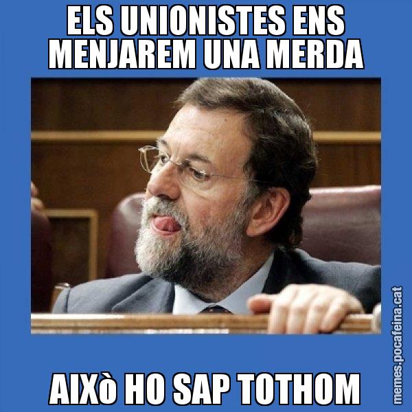 ELS UNIONISTES ENS MENJAREM UNA MERDA AIXò HO SAP TOTHOM - Mmmmmariano Rajoy
