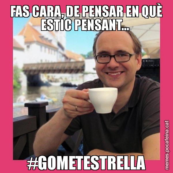 FAS CARA, DE PENSAR EN QUÈ ESTIC PENSANT...  #GOMETESTRELLA - Puto Gilipolles