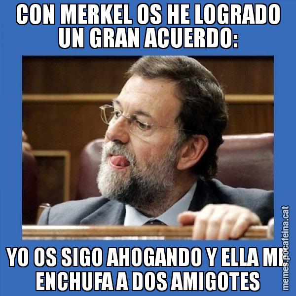 CON MERKEL OS HE LOGRADO UN GRAN ACUERDO: YO OS SIGO AHOGANDO Y ELLA ME ENCHUFA A DOS AMIGOTES - Mmmmmariano Rajoy