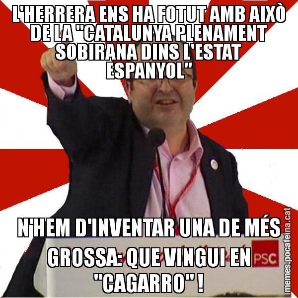 L'HERRERA ENS HA FOTUT AMB AIXÒ DE LA "CATALUNYA PLENAMENT SOBIRANA DINS L'ESTAT ESPANYOL" N'HEM D'INVENTAR UNA DE MÉS GROSSA: QUE VINGUI EN "CAGARRO" ! - Miquel Iceta