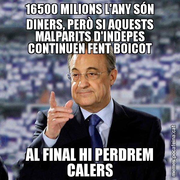 16500 MILIONS L'ANY SÓN DINERS, PERÒ SI AQUESTS MALPARITS D'INDEPES CONTINUEN FENT BOICOT AL FINAL HI PERDREM CALERS - Florentino
