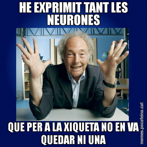 HE EXPRIMIT TANT LES NEURONES QUE PER A LA XIQUETA NO EN VA QUEDAR NI UNA - Eduard Punset