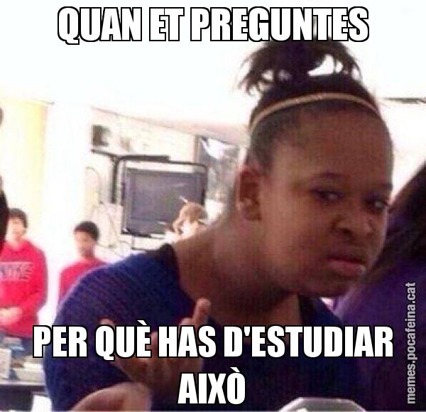 QUAN ET PREGUNTES PER QUÈ HAS D'ESTUDIAR AIXÒ