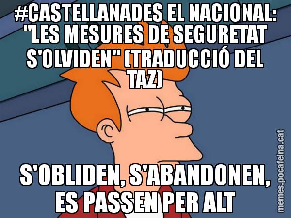 #CASTELLANADES EL NACIONAL: "LES MESURES DE SEGURETAT S'OLVIDEN" (TRADUCCIÓ DEL TAZ) S'OBLIDEN, S'ABANDONEN, ES PASSEN PER ALT - Futurama Fry