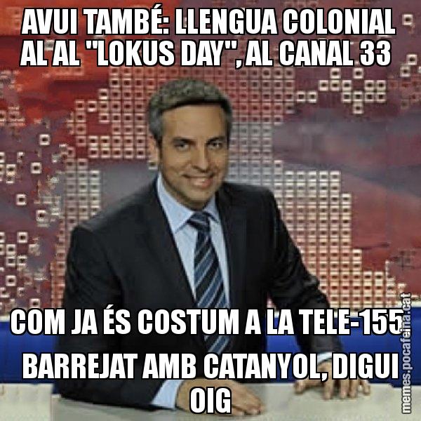 AVUI TAMBÉ: LLENGUA COLONIAL AL AL "LOKUS DAY", AL CANAL 33  COM JA ÉS COSTUM A LA TELE-155, BARREJAT AMB CATANYOL, DIGUI OIG - Trollicer