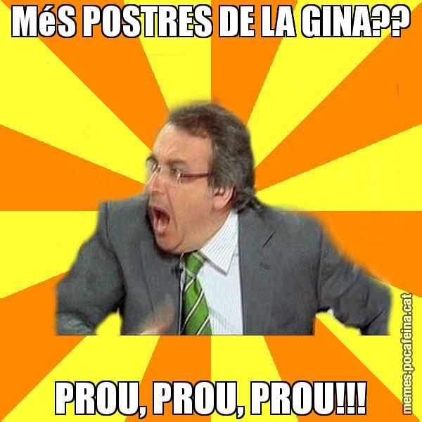MéS POSTRES DE LA GINA?? PROU, PROU, PROU!!! - Cuní Prou!
