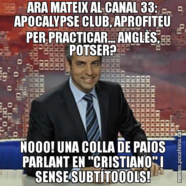 ARA MATEIX AL CANAL 33: APOCALYPSE CLUB, APROFITEU PER PRACTICAR... ANGLÈS, POTSER? NOOO! UNA COLLA DE PAIOS PARLANT EN "CRISTIANO" I SENSE SUBTÍTOOOLS! - Trollicer