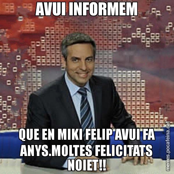 AVUI INFORMEM QUE EN MIKI FELIP AVUI FA ANYS.MOLTES FELICITATS NOIET!! - Trollicer