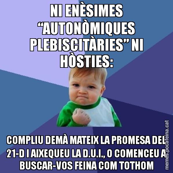 NI ENÈSIMES “AUTONÒMIQUES PLEBISCITÀRIES” NI HÒSTIES: COMPLIU DEMÀ MATEIX LA PROMESA DEL 21-D I AIXEQUEU LA D.U.I., O COMENCEU A BUSCAR-VOS FEINA COM TOTHOM - Success Kid