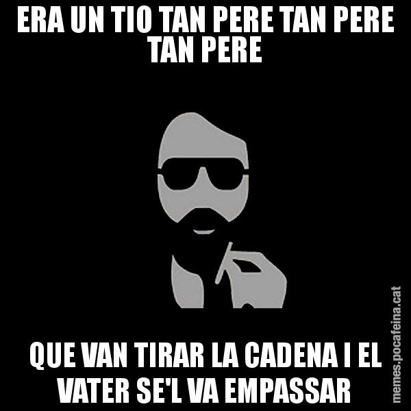 ERA UN TIO TAN PERE TAN PERE TAN PERE QUE VAN TIRAR LA CADENA I EL VATER SE'L VA EMPASSAR - Eugenio