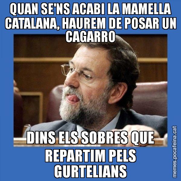 QUAN SE'NS ACABI LA MAMELLA CATALANA, HAUREM DE POSAR UN CAGARRO DINS ELS SOBRES QUE REPARTIM PELS GURTELIANS - Mmmmmariano Rajoy