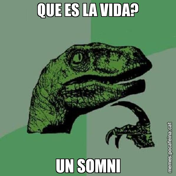 QUE ES LA VIDA? UN SOMNI - Philosoraptor