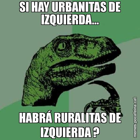 SI HAY URBANITAS DE IZQUIERDA... HABRÁ RURALITAS DE IZQUIERDA ? - Philosoraptor