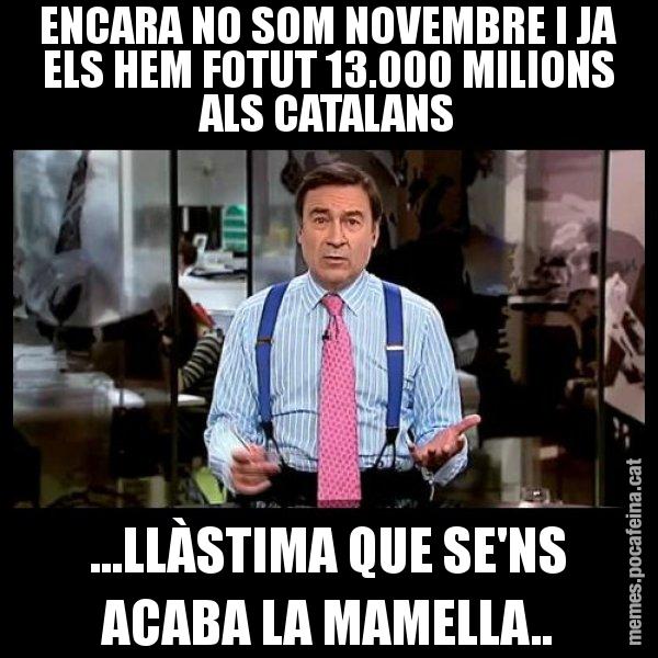 ENCARA NO SOM NOVEMBRE I JA ELS HEM FOTUT 13.000 MILIONS ALS CATALANS ...LLÀSTIMA QUE SE'NS ACABA LA MAMELLA.. - Pedro J