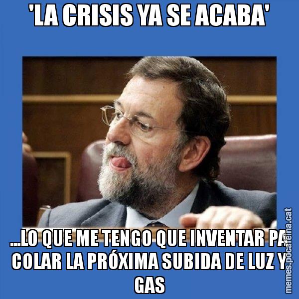 'LA CRISIS YA SE ACABA' ...LO QUE ME TENGO QUE INVENTAR PA COLAR LA PRÓXIMA SUBIDA DE LUZ Y GAS - Mmmmmariano Rajoy