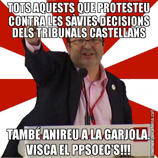 TOTS AQUESTS QUE PROTESTEU CONTRA LES SÀVIES DECISIONS DELS TRIBUNALS CASTELLANS TAMBÉ ANIREU A LA GARJOLA. VISCA EL PPSOEC'S!!! - Miquel Iceta