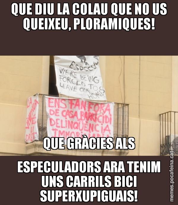 QUE DIU LA COLAU QUE NO US QUEIXEU, PLORAMIQUES! QUE GRÀCIES ALS ESPECULADORS ARA TENIM UNS CARRILS BICI SUPERXUPIGUAIS!