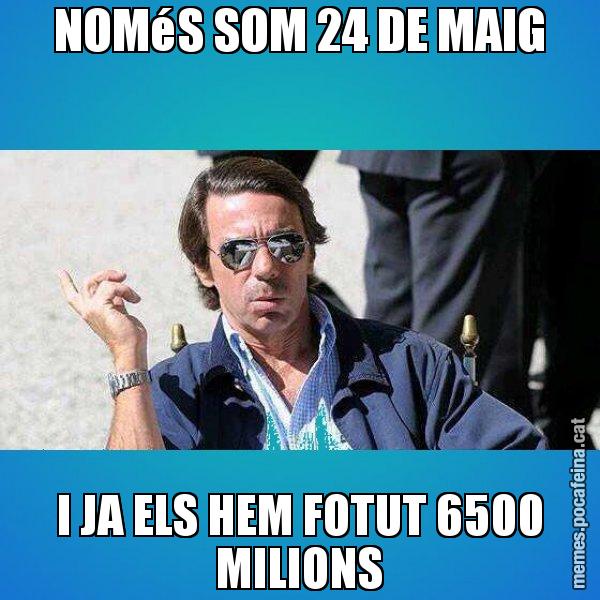 NOMéS SOM 24 DE MAIG I JA ELS HEM FOTUT 6500 MILIONS - Aznar Lupas
