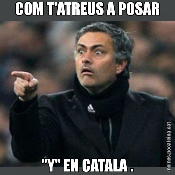 COM T'ATREUS A POSAR "Y" EN CATALA . - Mourinho