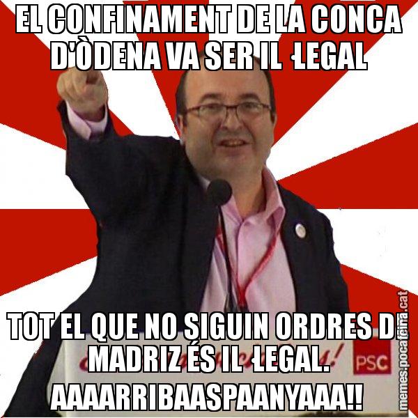 EL CONFINAMENT DE LA CONCA D'ÒDENA VA SER IL·LEGAL TOT EL QUE NO SIGUIN ORDRES DE MADRIZ ÉS IL·LEGAL. AAAARRIBAASPAANYAAA!! - Miquel Iceta