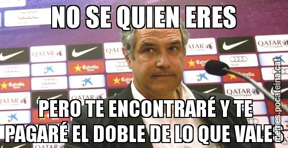 NO SE QUIEN ERES  PERO TE ENCONTRARÉ Y TE PAGARÉ EL DOBLE DE LO QUE VALES