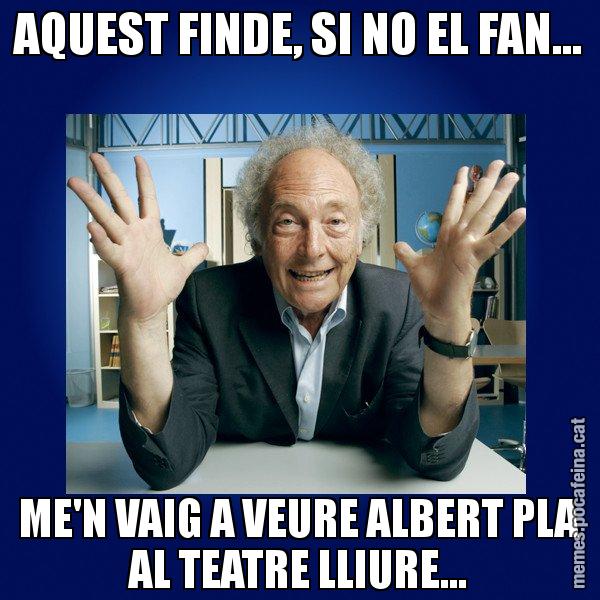 AQUEST FINDE, SI NO EL FAN... ME'N VAIG A VEURE ALBERT PLA AL TEATRE LLIURE... - Eduard Punset