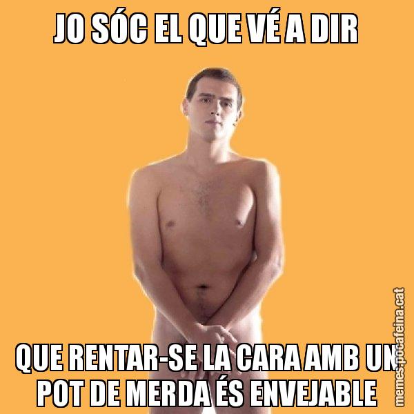 JO SÓC EL QUE VÉ A DIR QUE RENTAR-SE LA CARA AMB UN POT DE MERDA ÉS ENVEJABLE - Albert Rivera