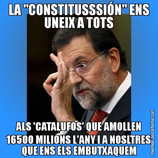 LA "CONSTITUSSSIÓN" ENS UNEIX A TOTS ALS 'CATALUFOS' QUE AMOLLEN 16500 MILIONS L'ANY I A NOSLTRES QUE ENS ELS EMBUTXAQUEM - Rajoy Zero