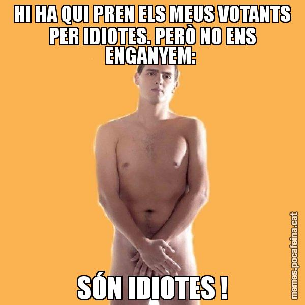 HI HA QUI PREN ELS MEUS VOTANTS PER IDIOTES. PERÒ NO ENS ENGANYEM:  SÓN IDIOTES ! - Albert Rivera