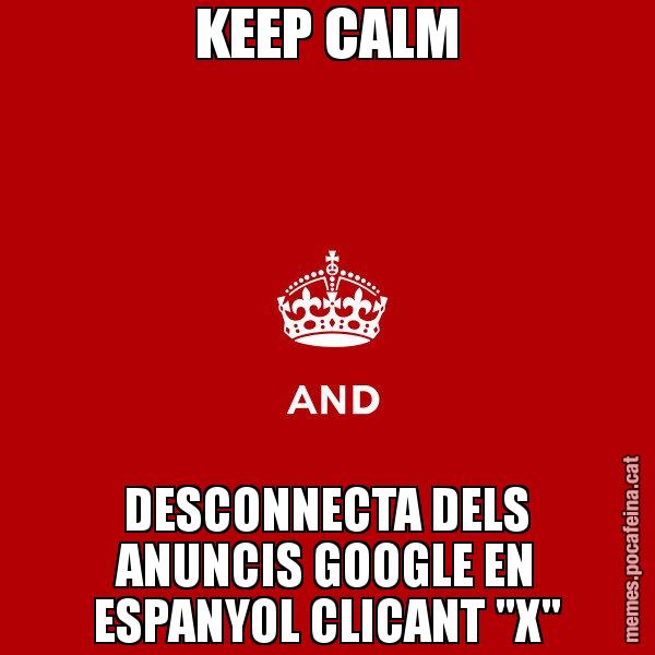 KEEP CALM DESCONNECTA DELS ANUNCIS GOOGLE EN ESPANYOL CLICANT "X" - Keep