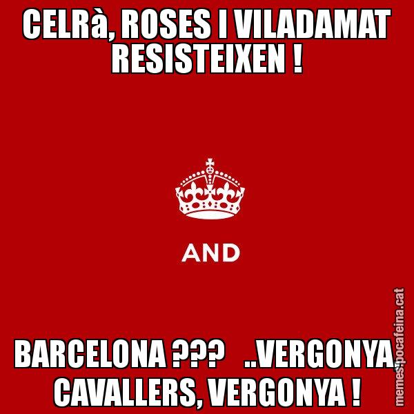 CELRà, ROSES I VILADAMAT RESISTEIXEN ! BARCELONA ???   ..VERGONYA, CAVALLERS, VERGONYA ! - Keep