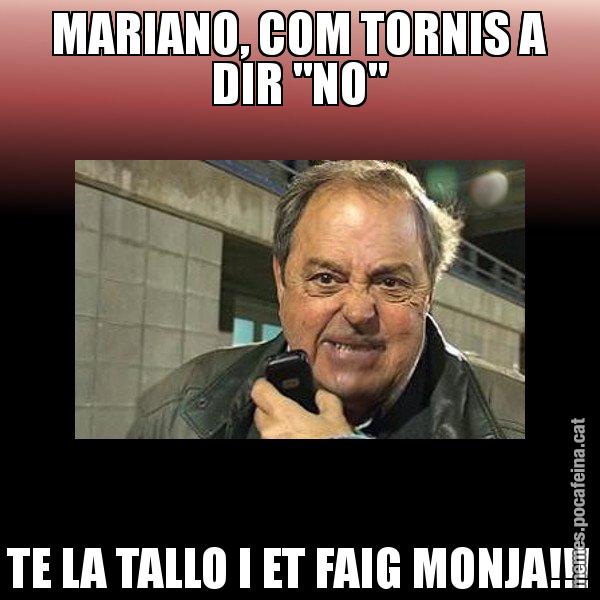 MARIANO, COM TORNIS A DIR "NO" TE LA TALLO I ET FAIG MONJA!!! - Jaume Creixell