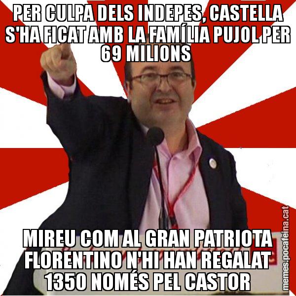PER CULPA DELS INDEPES, CASTELLA S'HA FICAT AMB LA FAMÍLIA PUJOL PER 69 MILIONS MIREU COM AL GRAN PATRIOTA FLORENTINO N'HI HAN REGALAT 1350 NOMÉS PEL CASTOR - Miquel Iceta