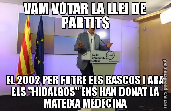 VAM VOTAR LA LLEI DE PARTITS EL 2002 PER FOTRE ELS BASCOS I ARA ELS "HIDALGOS" ENS HAN DONAT LA MATEIXA MEDECINA