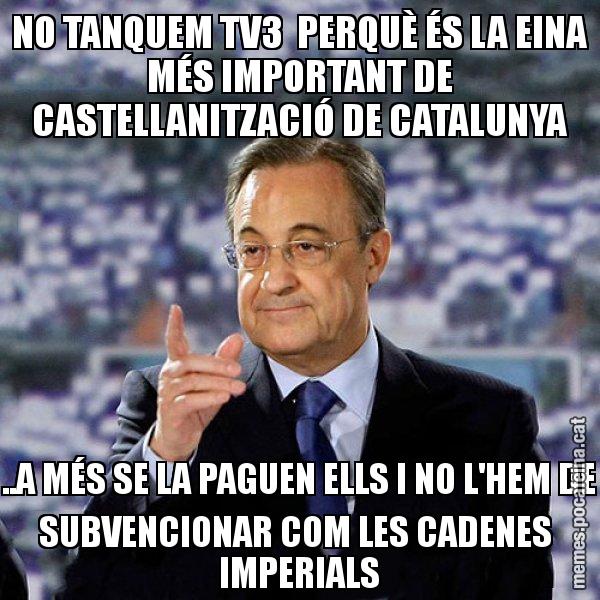 NO TANQUEM TV3  PERQUÈ ÉS LA EINA MÉS IMPORTANT DE CASTELLANITZACIÓ DE CATALUNYA ..A MÉS SE LA PAGUEN ELLS I NO L'HEM DE SUBVENCIONAR COM LES CADENES  IMPERIALS - Florentino