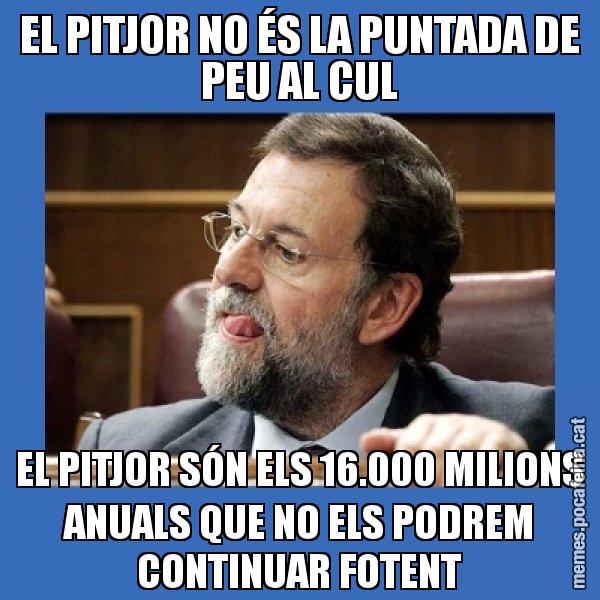 EL PITJOR NO ÉS LA PUNTADA DE PEU AL CUL EL PITJOR SÓN ELS 16.000 MILIONS ANUALS QUE NO ELS PODREM CONTINUAR FOTENT - Mmmmmariano Rajoy