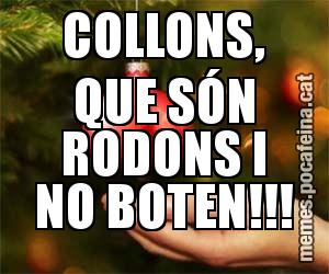 COLLONS, QUE SÓN RODONS I NO BOTEN!!!