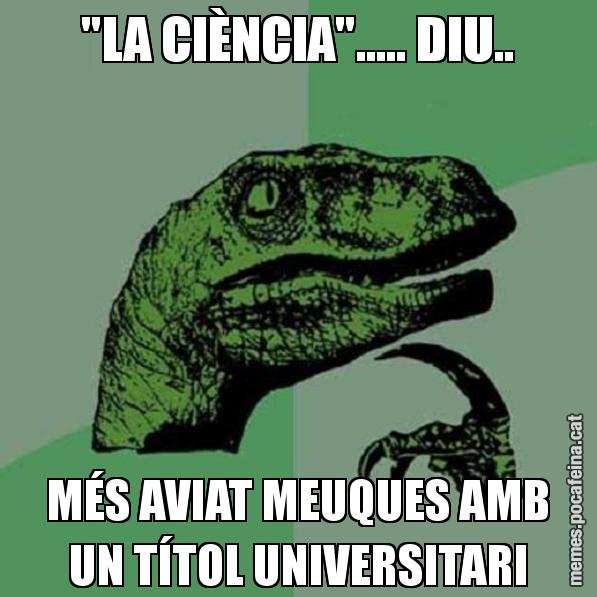 "LA CIÈNCIA"..... DIU.. MÉS AVIAT MEUQUES AMB UN TÍTOL UNIVERSITARI - Philosoraptor