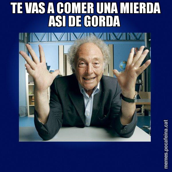 TE VAS A COMER UNA MIERDA ASI DE GORDA - Eduard Punset