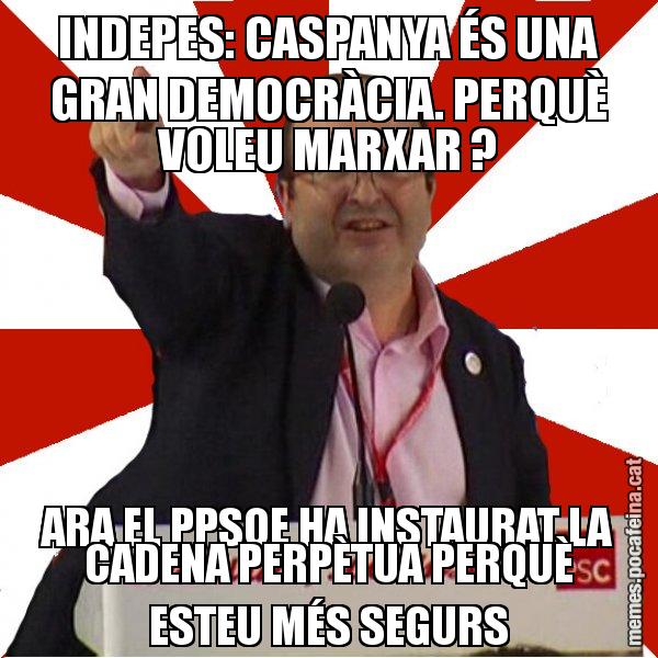 INDEPES: CASPANYA ÉS UNA GRAN DEMOCRÀCIA. PERQUÈ VOLEU MARXAR ? ARA EL PPSOE HA INSTAURAT LA CADENA PERPÈTUA PERQUÈ ESTEU MÉS SEGURS - Miquel Iceta