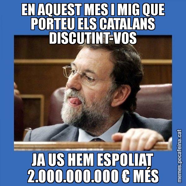 EN AQUEST MES I MIG QUE PORTEU ELS CATALANS DISCUTINT-VOS JA US HEM ESPOLIAT 2.000.000.000 € MÉS - Mmmmmariano Rajoy