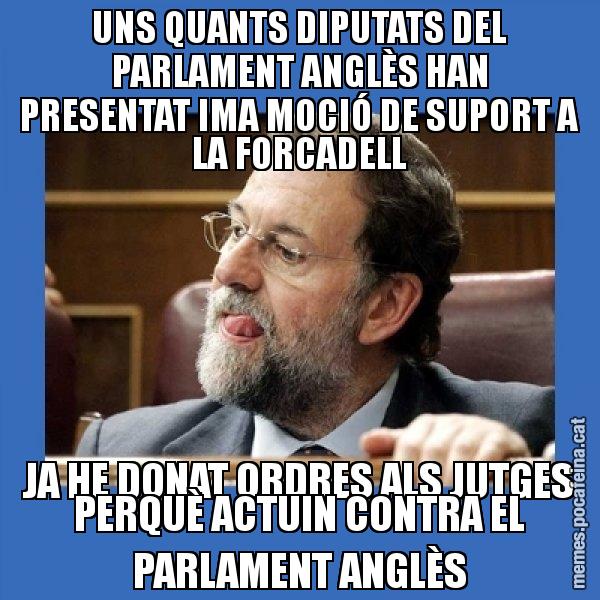 UNS QUANTS DIPUTATS DEL PARLAMENT ANGLÈS HAN PRESENTAT IMA MOCIÓ DE SUPORT A LA FORCADELL JA HE DONAT ORDRES ALS JUTGES PERQUÈ ACTUIN CONTRA EL PARLAMENT ANGLÈS - Mmmmmariano Rajoy