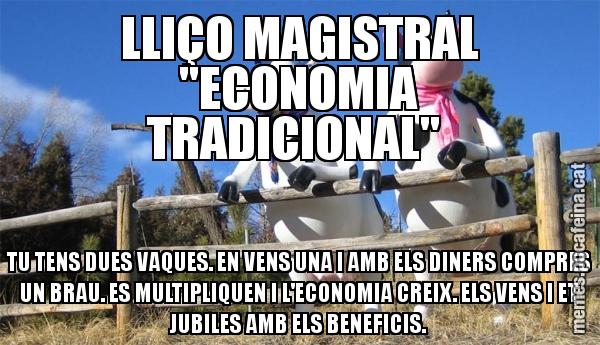 LLIÇO MAGISTRAL "ECONOMIA TRADICIONAL"  TU TENS DUES VAQUES. EN VENS UNA I AMB ELS DINERS COMPRES UN BRAU. ES MULTIPLIQUEN I L'ECONOMIA CREIX. ELS VENS I ET JUBILES AMB ELS BENEFICIS.