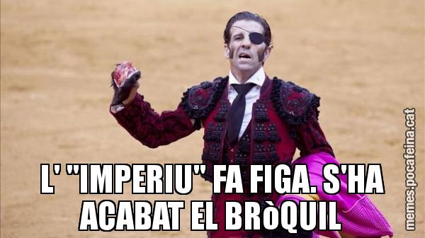 L' "IMPERIU" FA FIGA. S'HA ACABAT EL BRòQUIL