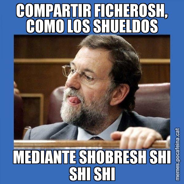 COMPARTIR FICHEROSH, COMO LOS SHUELDOS MEDIANTE SHOBRESH SHI SHI SHI - Mmmmmariano Rajoy
